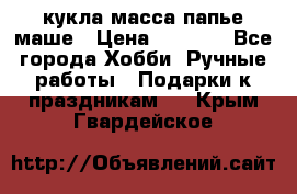 кукла масса папье маше › Цена ­ 1 000 - Все города Хобби. Ручные работы » Подарки к праздникам   . Крым,Гвардейское